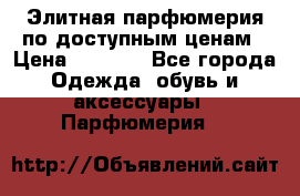 Элитная парфюмерия по доступным ценам › Цена ­ 1 500 - Все города Одежда, обувь и аксессуары » Парфюмерия   